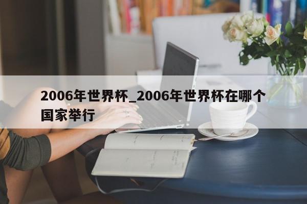 2006年世界杯_2006年世界杯在哪个国家举行