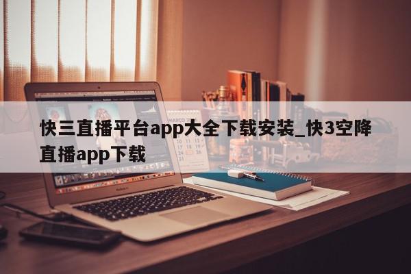 快三直播平台app大全下载安装_快3空降直播app下载