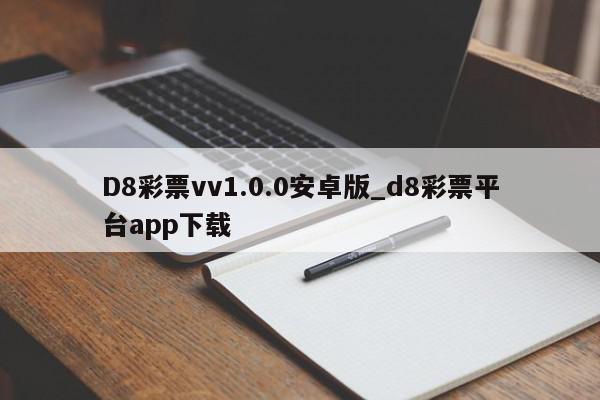 D8彩票vv1.0.0安卓版_d8彩票平台app下载