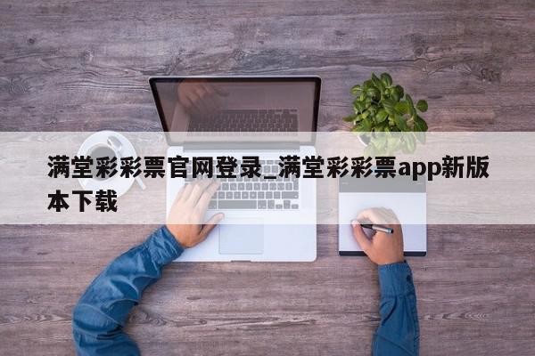 满堂彩彩票官网登录_满堂彩彩票app新版本下载