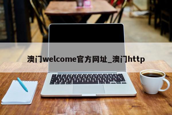 澳门welcome官方网址_澳门http