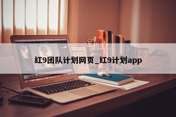 红9团队计划网页_红9计划app