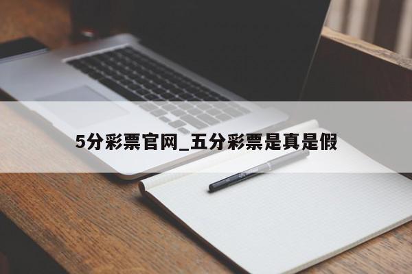 5分彩票官网_五分彩票是真是假