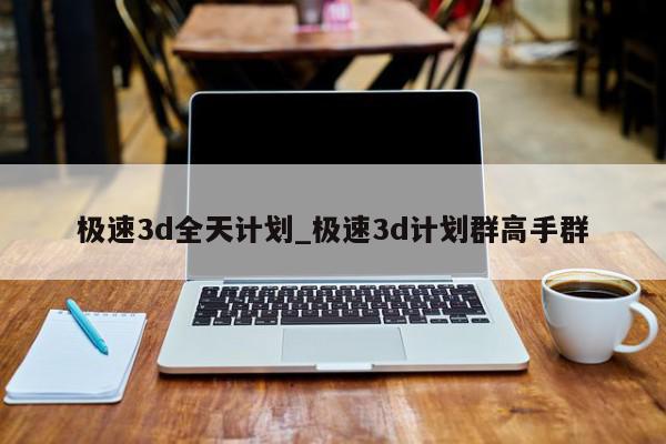 极速3d全天计划_极速3d计划群高手群