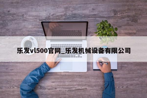 乐发vl500官网_乐发机械设备有限公司