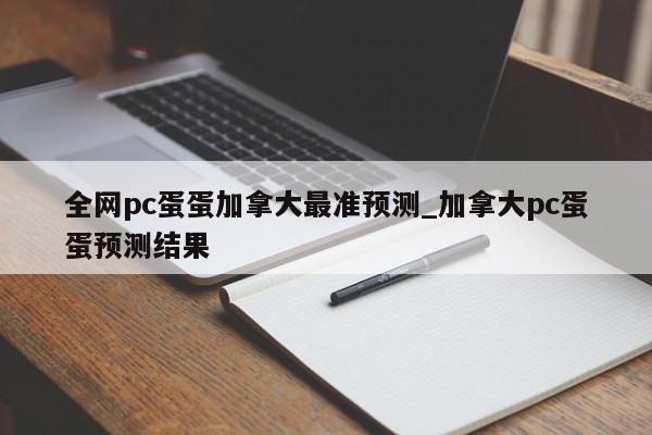 全网pc蛋蛋加拿大最准预测_加拿大pc蛋蛋预测结果