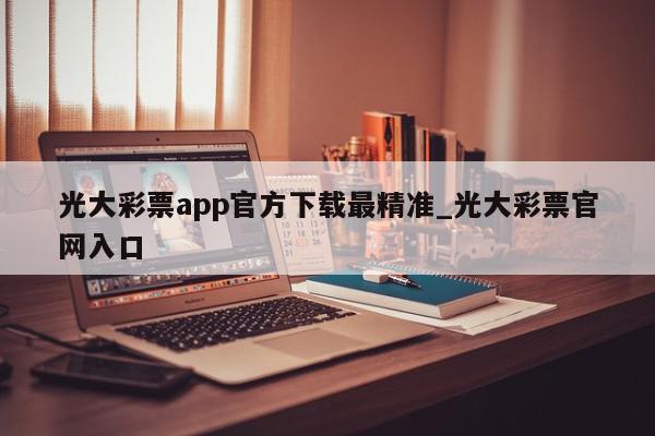 光大彩票app官方下载最精准_光大彩票官网入口