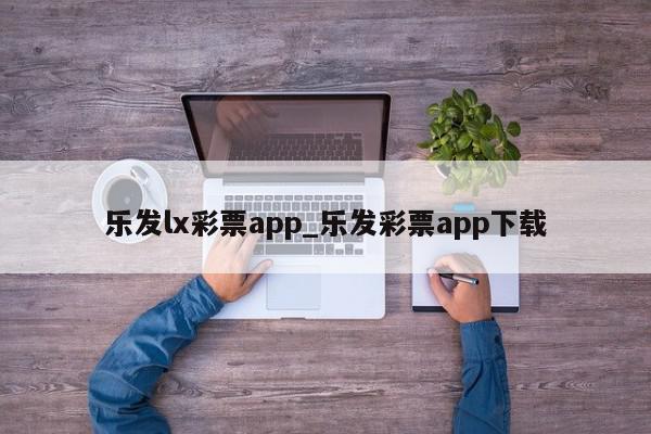 乐发lx彩票app_乐发彩票app下载