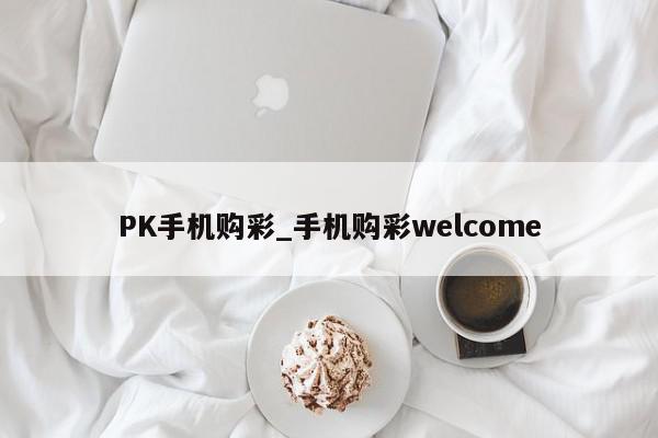 PK手机购彩_手机购彩welcome